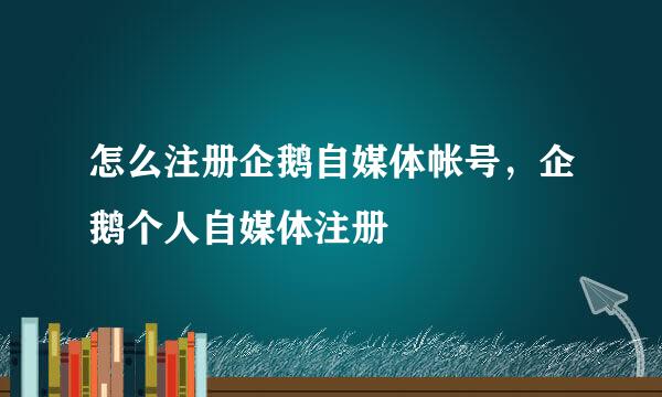 怎么注册企鹅自媒体帐号，企鹅个人自媒体注册