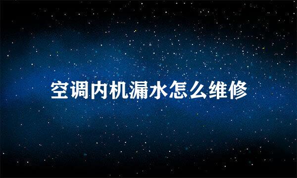 空调内机漏水怎么维修