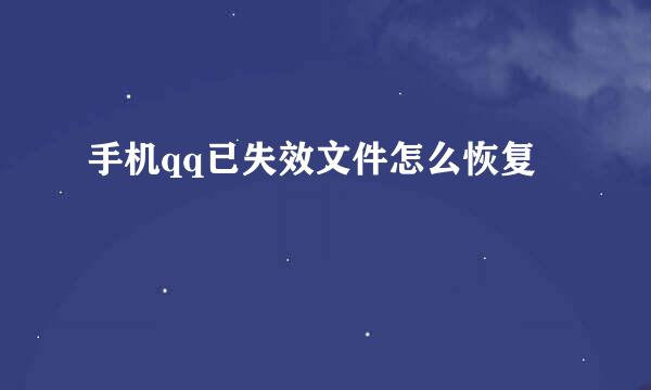 手机qq已失效文件怎么恢复