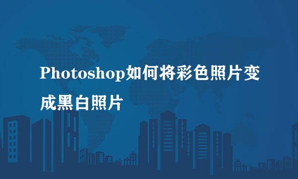 Photoshop如何将彩色照片变成黑白照片