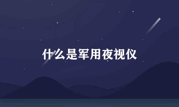 什么是军用夜视仪