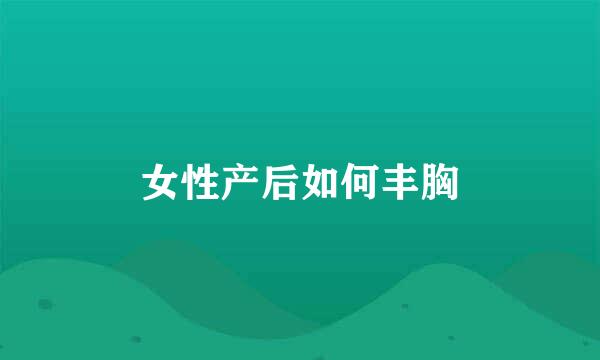 女性产后如何丰胸