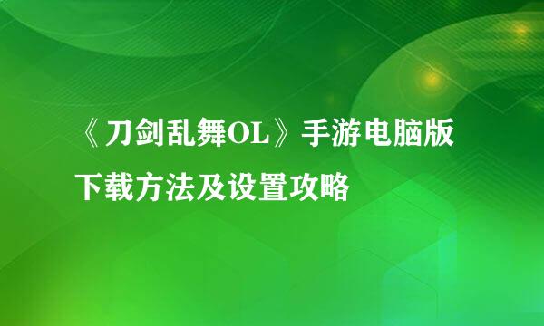 《刀剑乱舞OL》手游电脑版下载方法及设置攻略