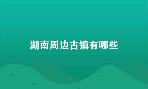 湖南周边古镇有哪些