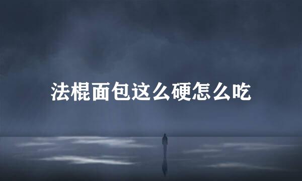 法棍面包这么硬怎么吃