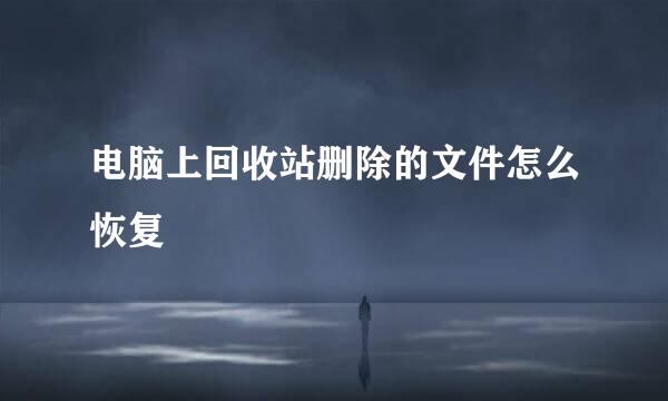 电脑上回收站删除的文件怎么恢复