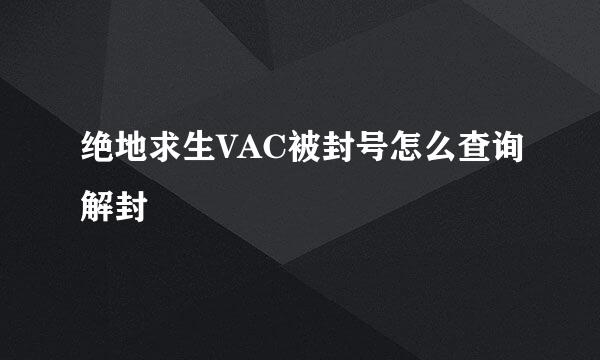 绝地求生VAC被封号怎么查询解封