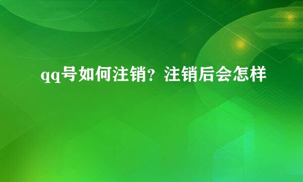 qq号如何注销？注销后会怎样