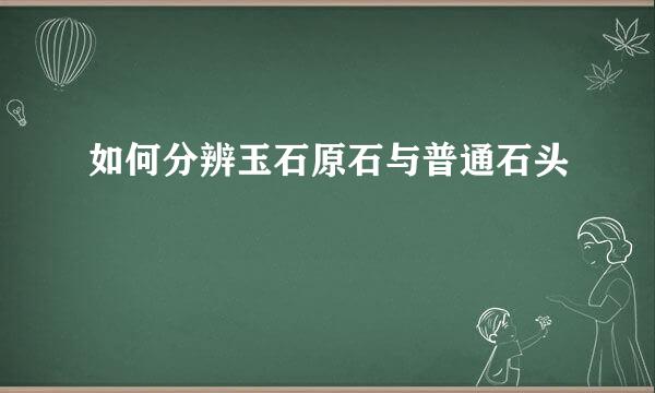 如何分辨玉石原石与普通石头