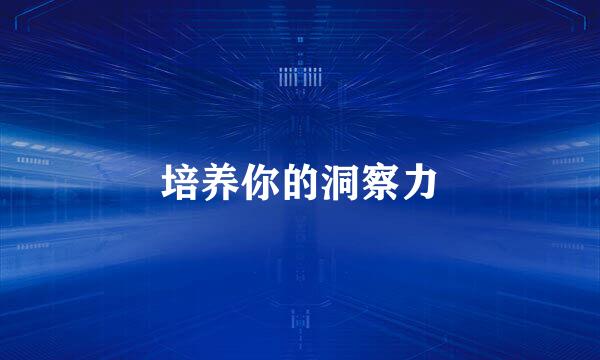 培养你的洞察力