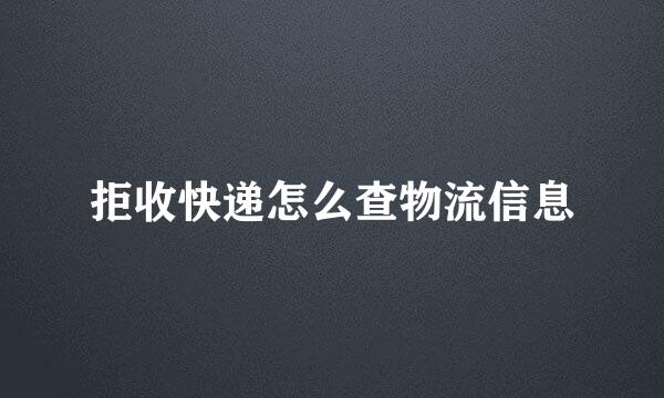 拒收快递怎么查物流信息