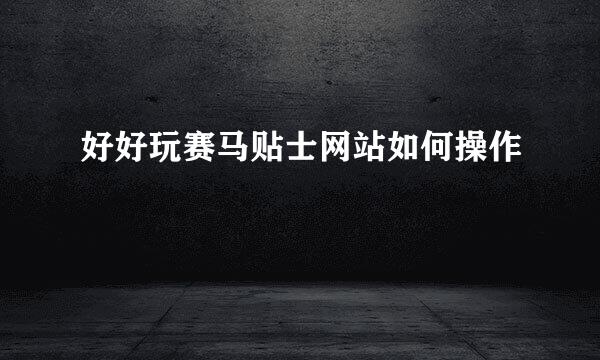 好好玩赛马贴士网站如何操作