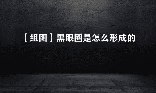 【组图】黑眼圈是怎么形成的