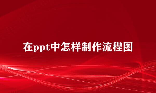 在ppt中怎样制作流程图