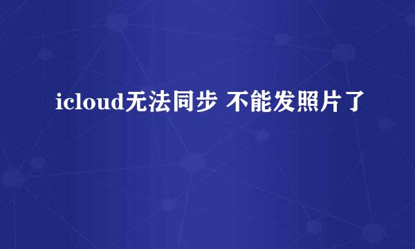 icloud无法同步 不能发照片了
