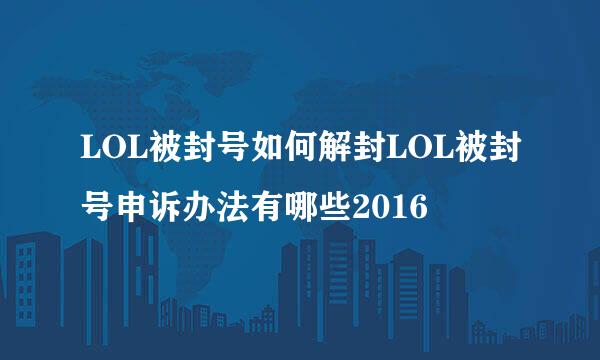 LOL被封号如何解封LOL被封号申诉办法有哪些2016
