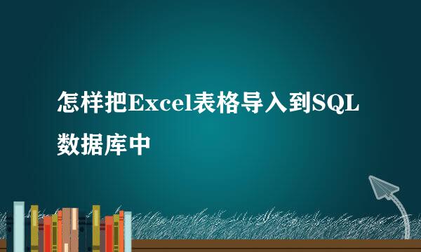 怎样把Excel表格导入到SQL数据库中