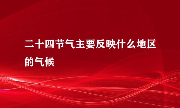 二十四节气主要反映什么地区的气候