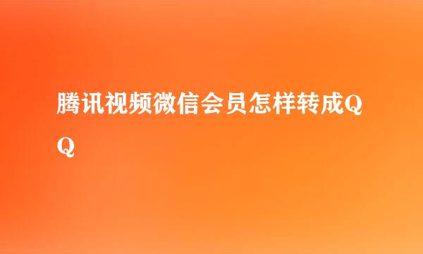 腾讯视频微信会员怎样转成QQ