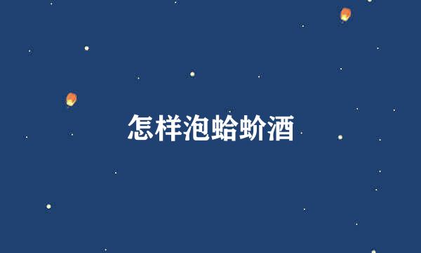 怎样泡蛤蚧酒