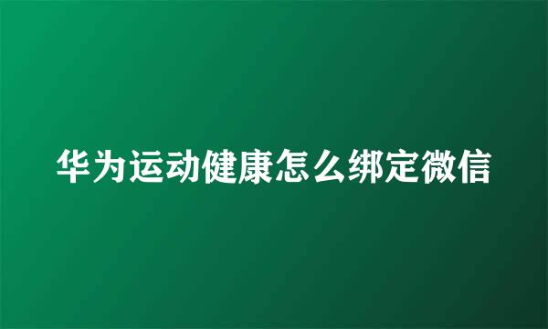 华为运动健康怎么绑定微信