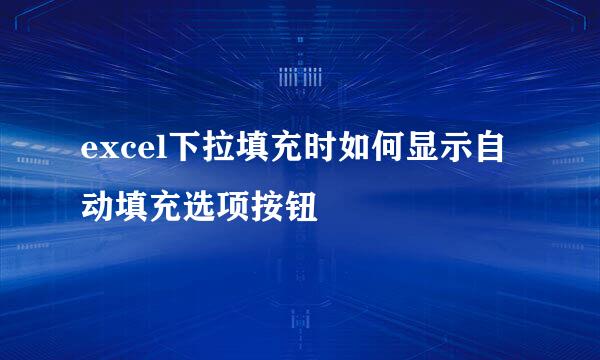 excel下拉填充时如何显示自动填充选项按钮