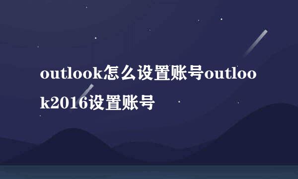 outlook怎么设置账号outlook2016设置账号