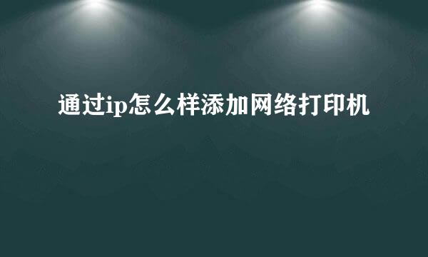 通过ip怎么样添加网络打印机