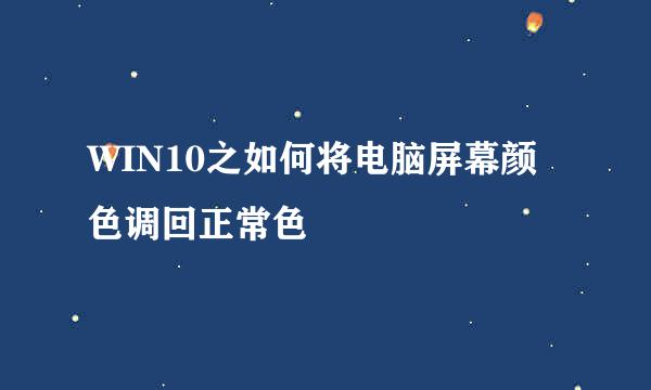 WIN10之如何将电脑屏幕颜色调回正常色