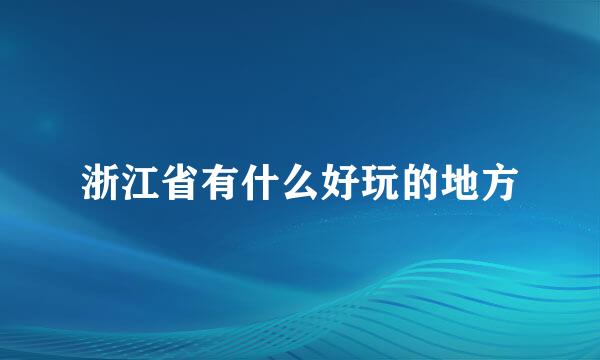 浙江省有什么好玩的地方