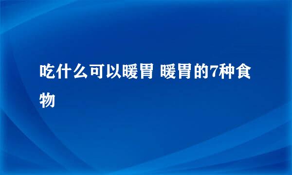 吃什么可以暖胃 暖胃的7种食物