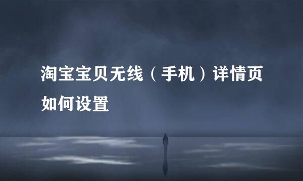 淘宝宝贝无线（手机）详情页如何设置