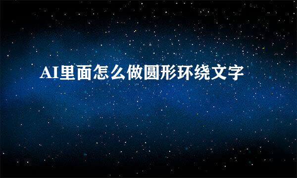 AI里面怎么做圆形环绕文字