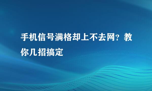 手机信号满格却上不去网？教你几招搞定