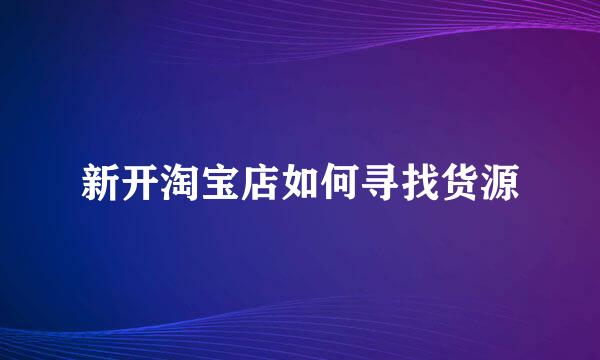 新开淘宝店如何寻找货源