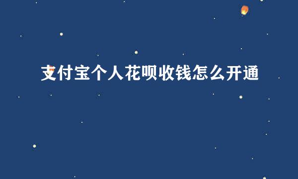 支付宝个人花呗收钱怎么开通