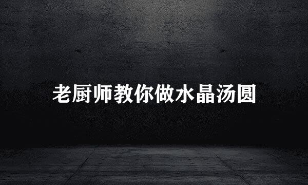 老厨师教你做水晶汤圆