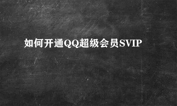 如何开通QQ超级会员SVIP