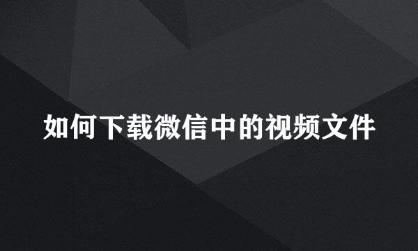 如何下载微信中的视频文件