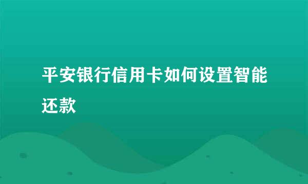 平安银行信用卡如何设置智能还款