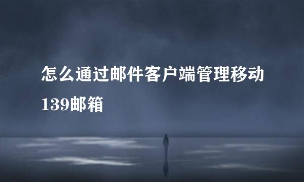 怎么通过邮件客户端管理移动139邮箱
