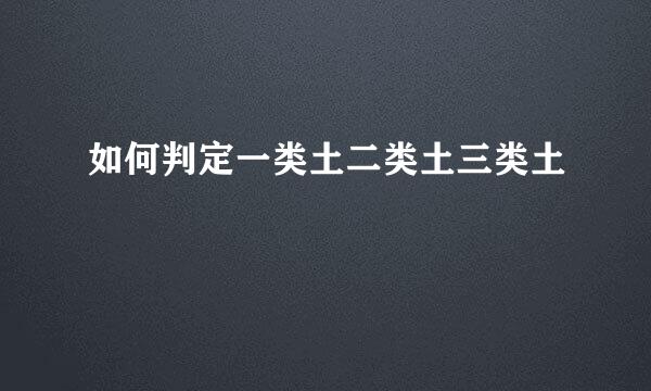 如何判定一类土二类土三类土