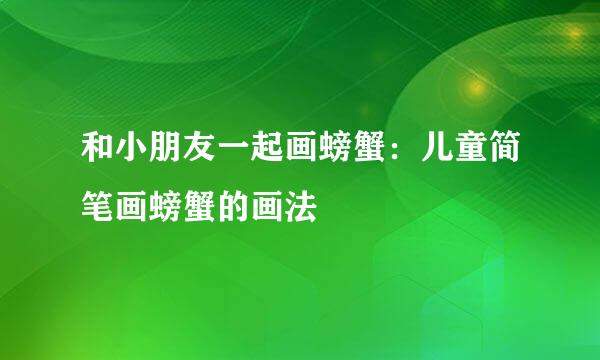 和小朋友一起画螃蟹：儿童简笔画螃蟹的画法