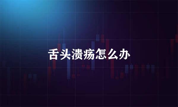 舌头溃疡怎么办