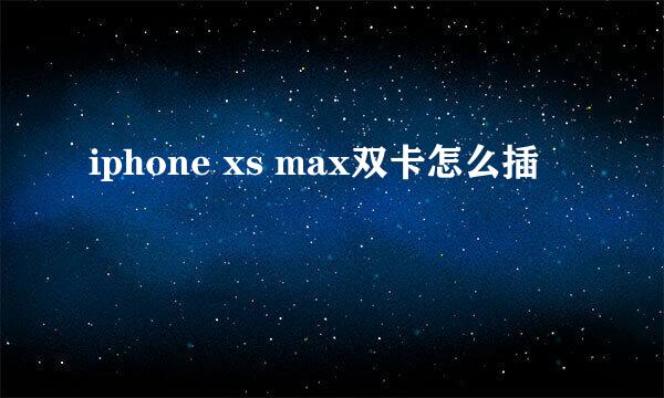 iphone xs max双卡怎么插