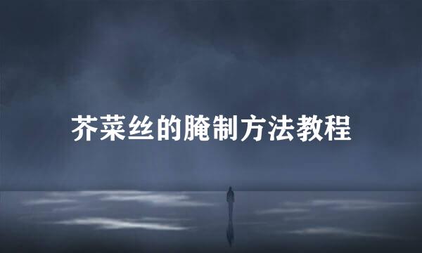 芥菜丝的腌制方法教程