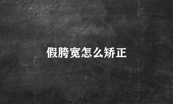 假胯宽怎么矫正
