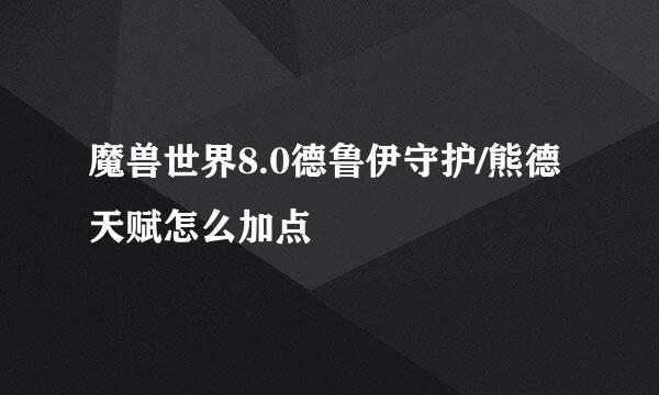 魔兽世界8.0德鲁伊守护/熊德天赋怎么加点