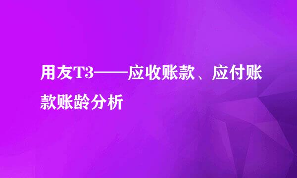 用友T3——应收账款、应付账款账龄分析