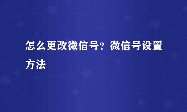 怎么更改微信号？微信号设置方法